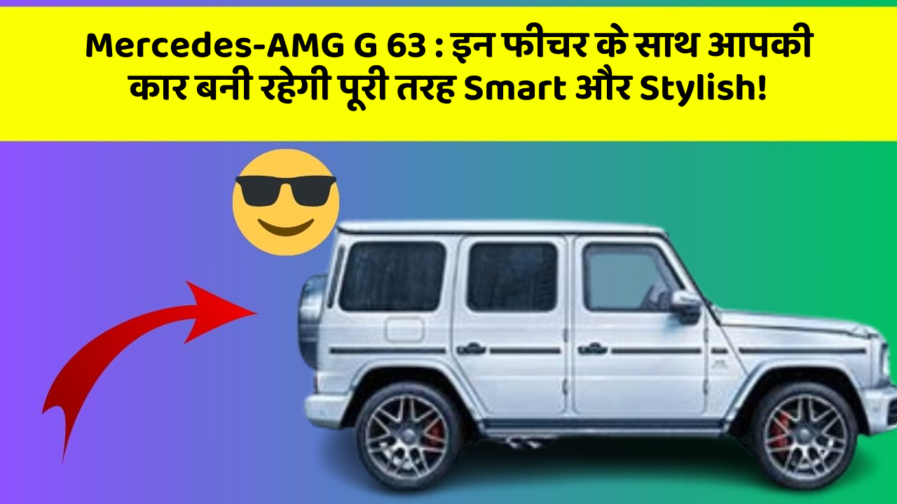 Mercedes-AMG G 63:इन फीचर के साथ आपकी कार बनी रहेगी पूरी तरह Smart और Stylish!