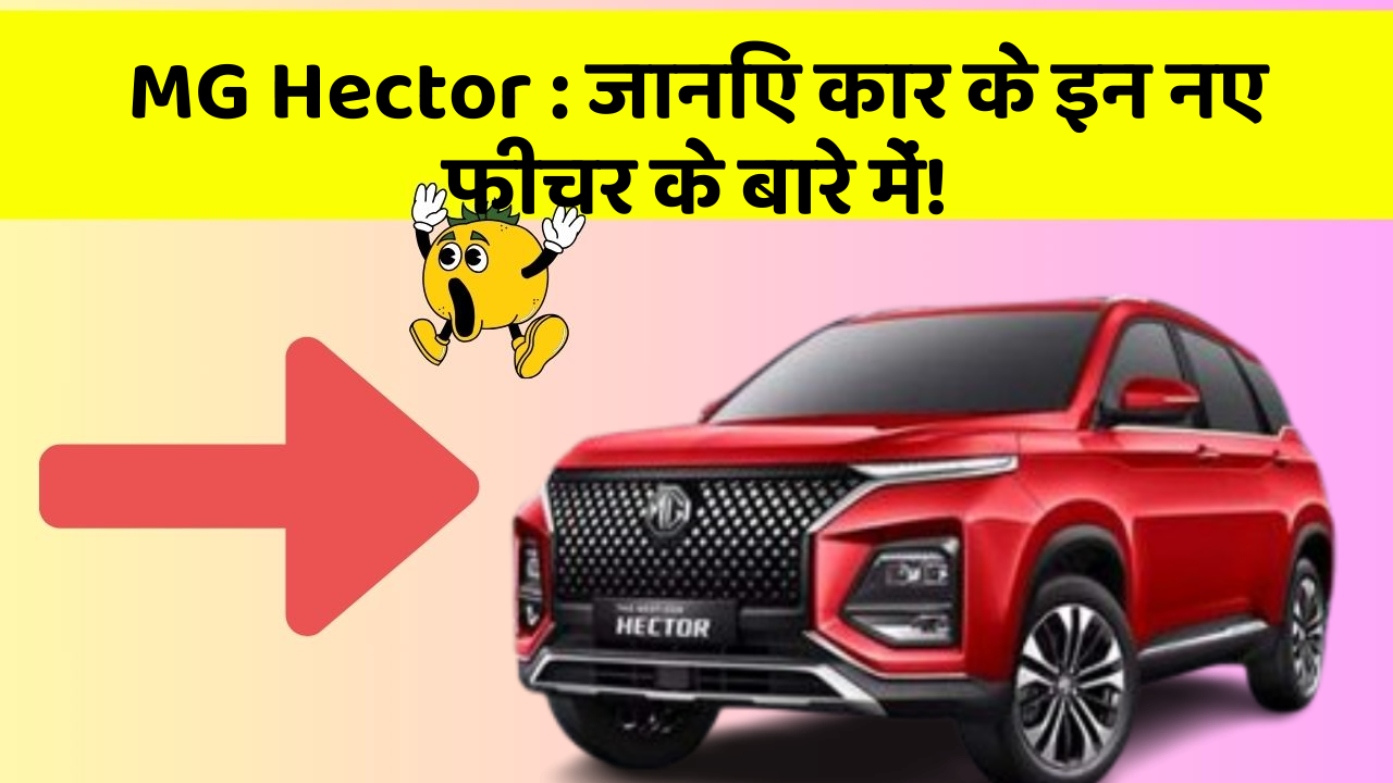 MG Hector: जानिए कार के इन नए फीचर के बारे में!