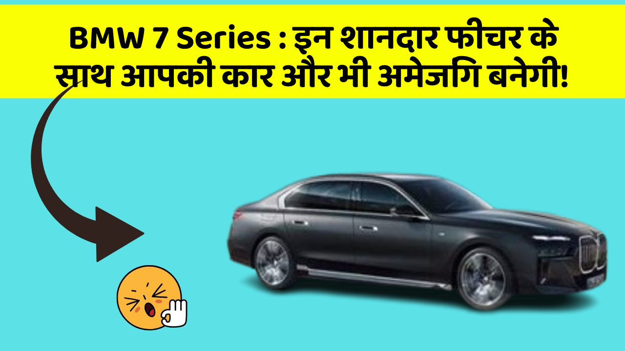 BMW 7 Series: इन शानदार फीचर के साथ आपकी कार और भी अमेजिंग बनेगी!