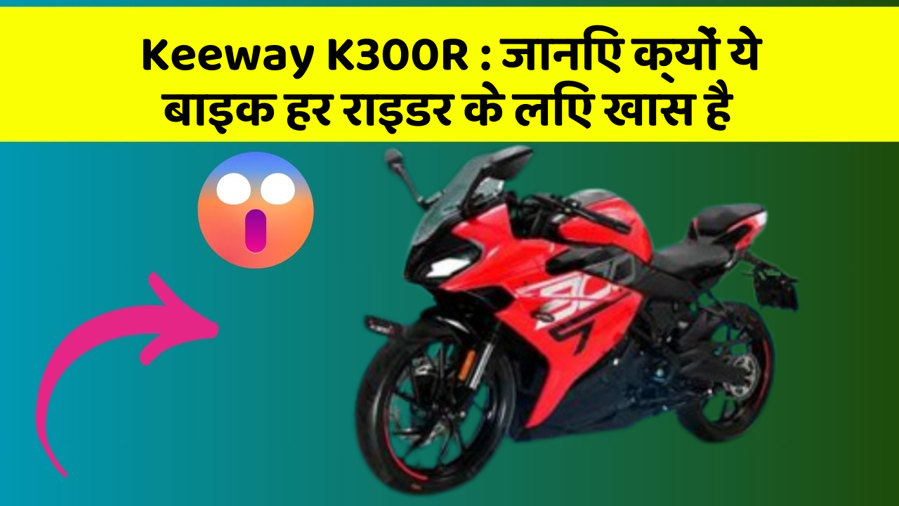 Keeway K300R: जानिए क्यों ये बाइक हर राइडर के लिए खास है