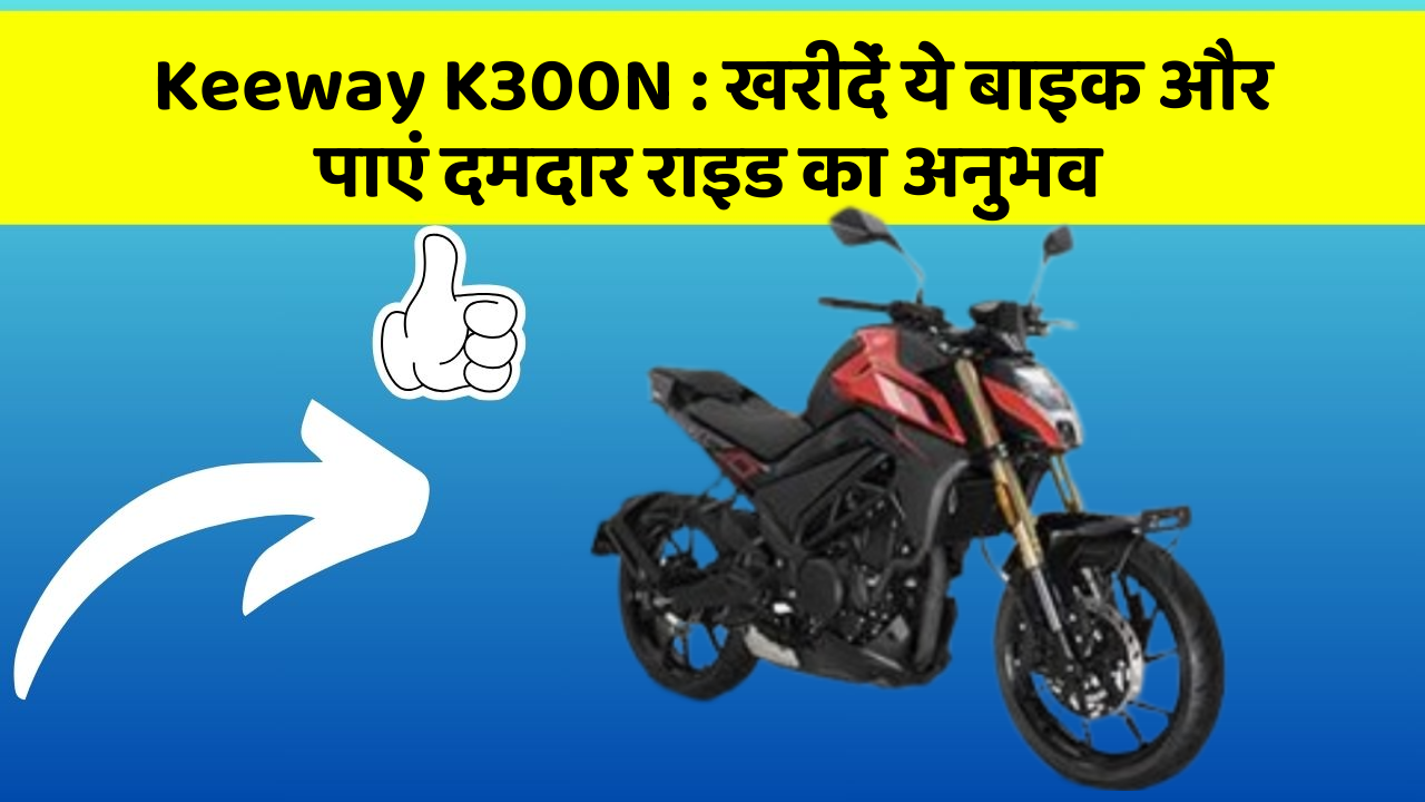 Keeway K300N: खरीदें ये बाइक और पाएं दमदार राइड का अनुभव
