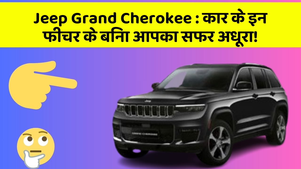 Jeep Grand Cherokee: कार के इन फीचर के बिना आपका सफर अधूरा!