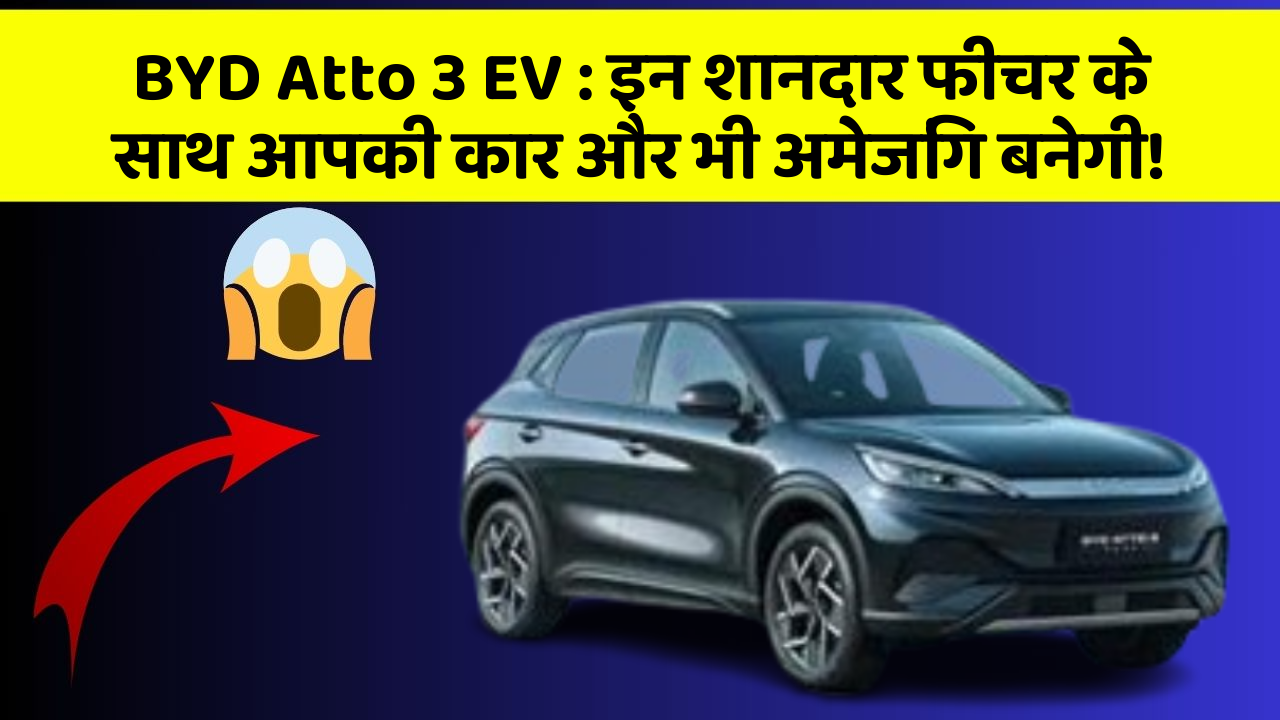 BYD Atto 3 EV: इन शानदार फीचर के साथ आपकी कार और भी अमेजिंग बनेगी!
