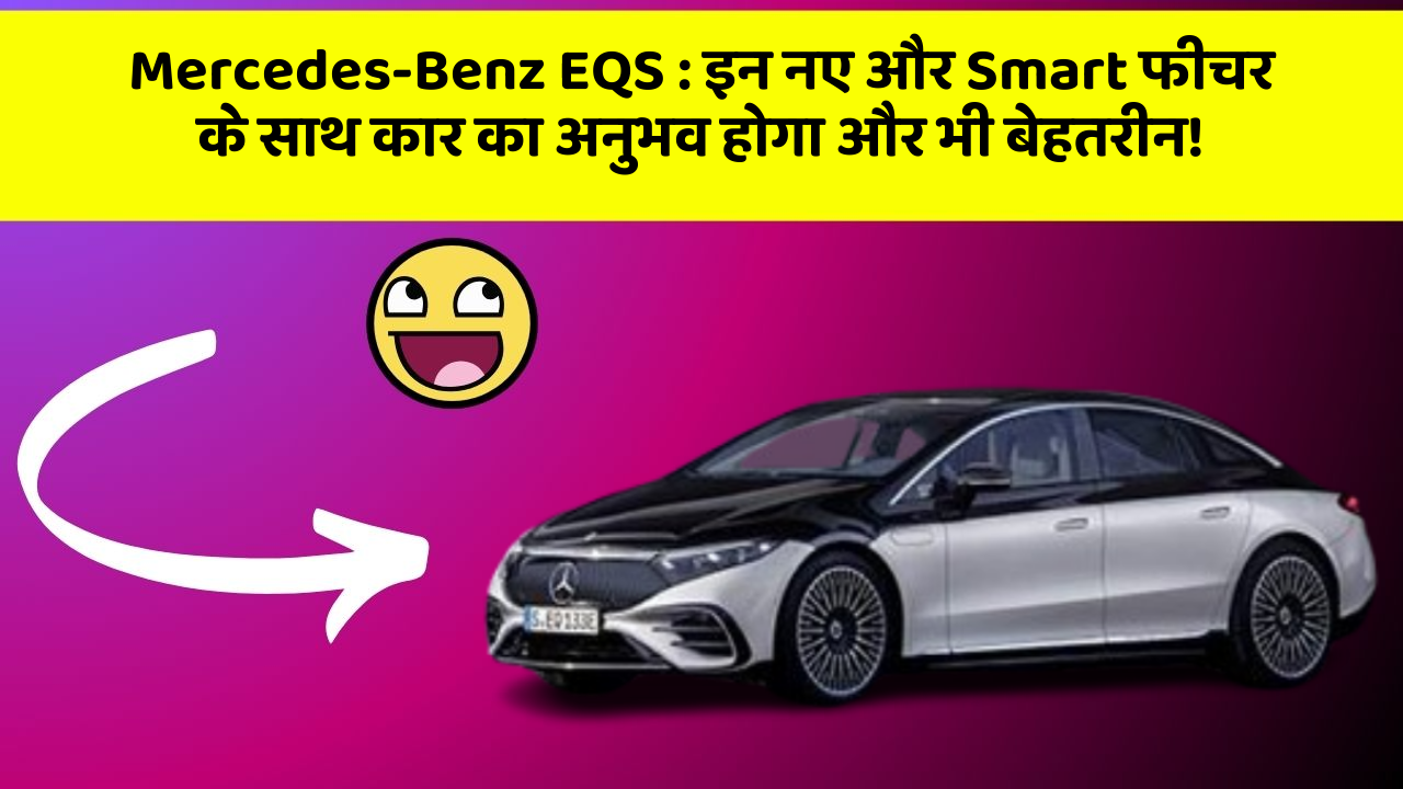 Mercedes-Benz EQS: इन नए और Smart फीचर के साथ कार का अनुभव होगा और भी बेहतरीन!