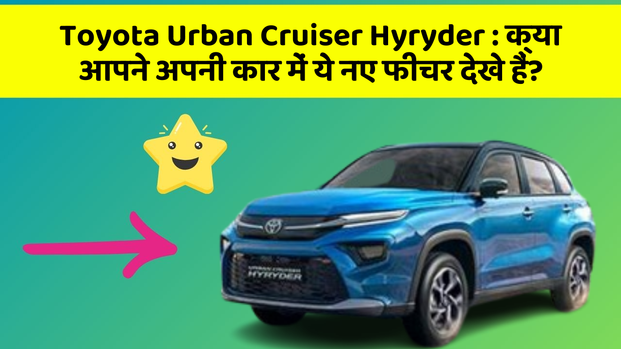Toyota Urban Cruiser Hyryder: क्या आपने अपनी कार में ये नए फीचर देखे हैं?