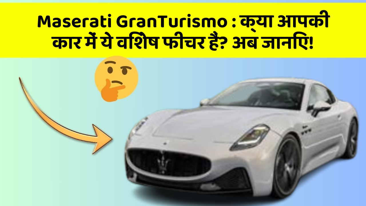 Maserati GranTurismo : क्या आपकी कार में ये विशेष फीचर हैं? अब जानिए!