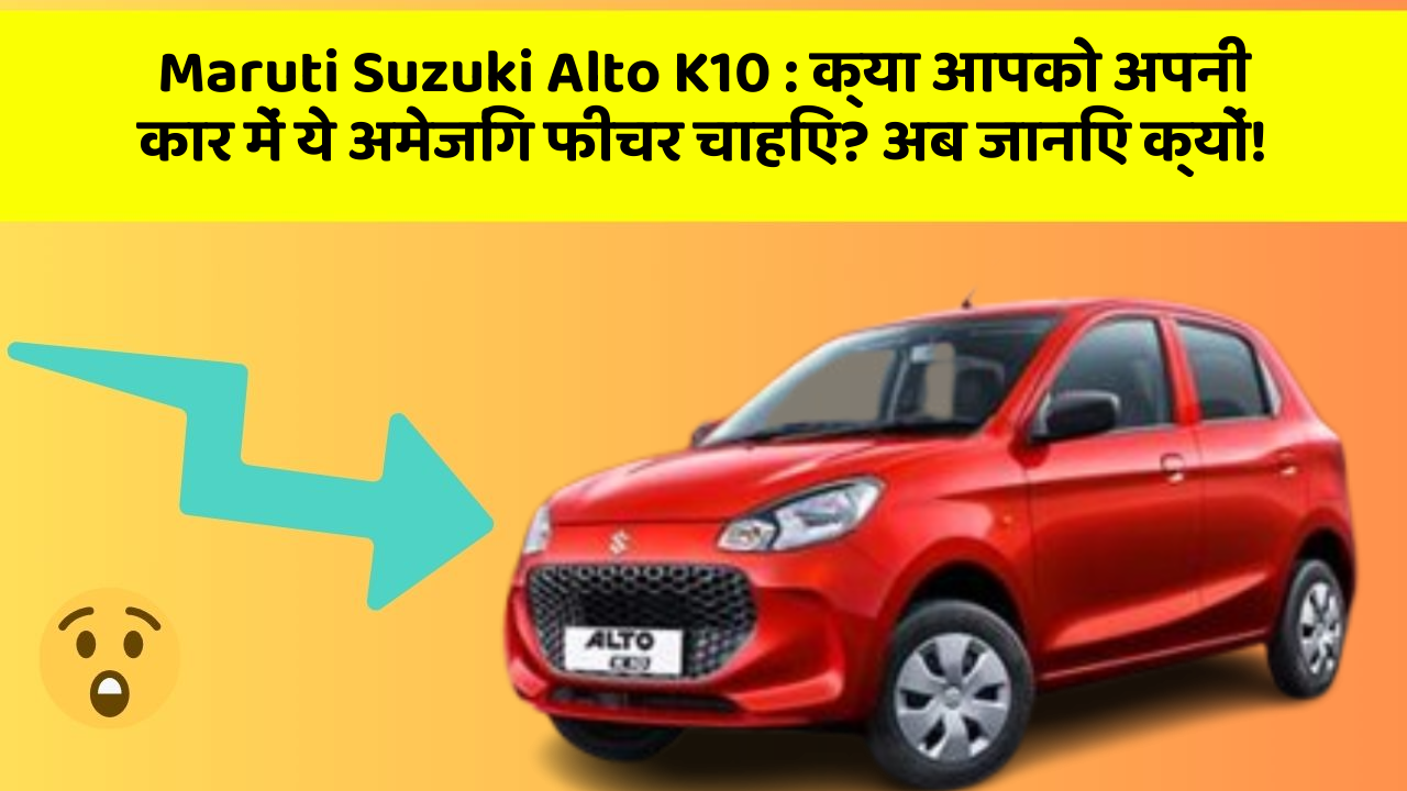 Maruti Suzuki Alto K10: क्या आपको अपनी कार में ये अमेजिंग फीचर चाहिए? अब जानिए क्यों!