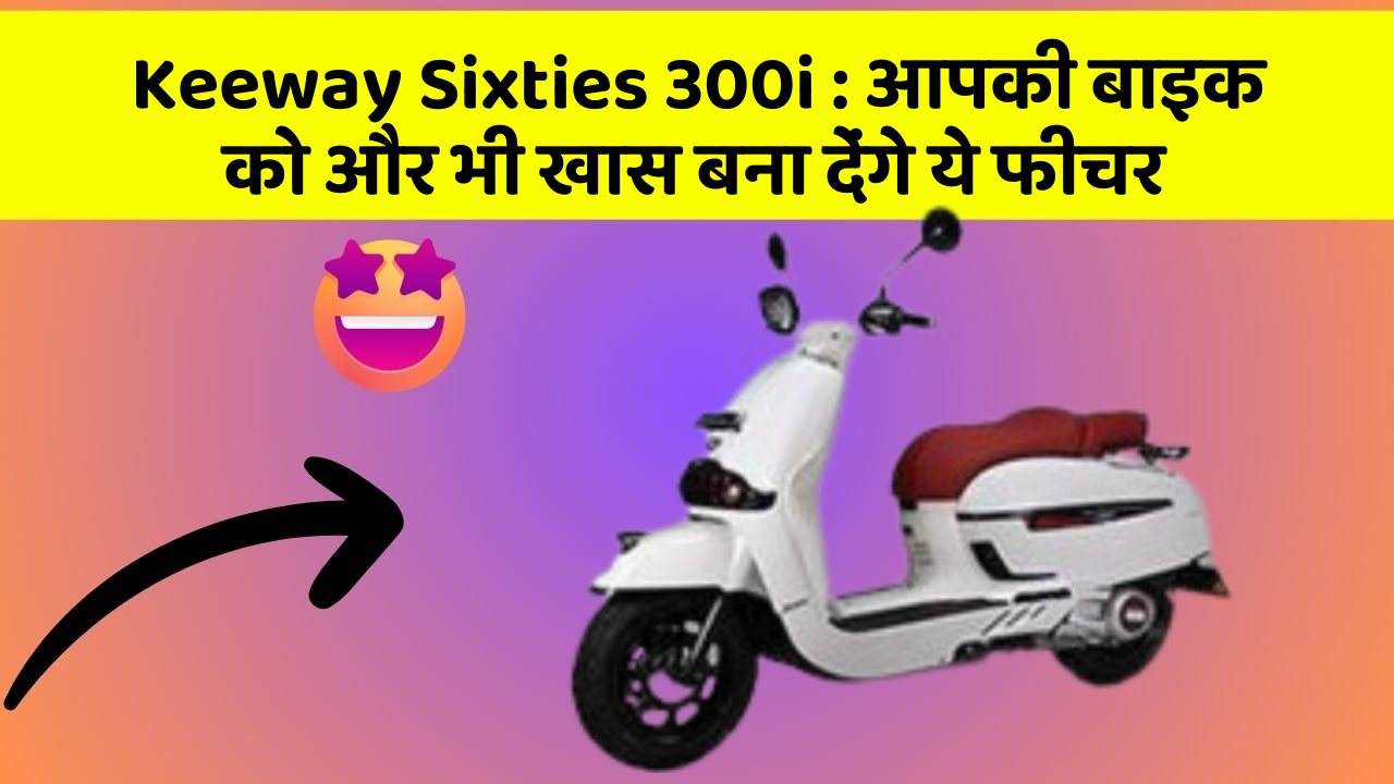 Keeway Sixties 300i: आपकी बाइक को और भी खास बना देंगे ये फीचर