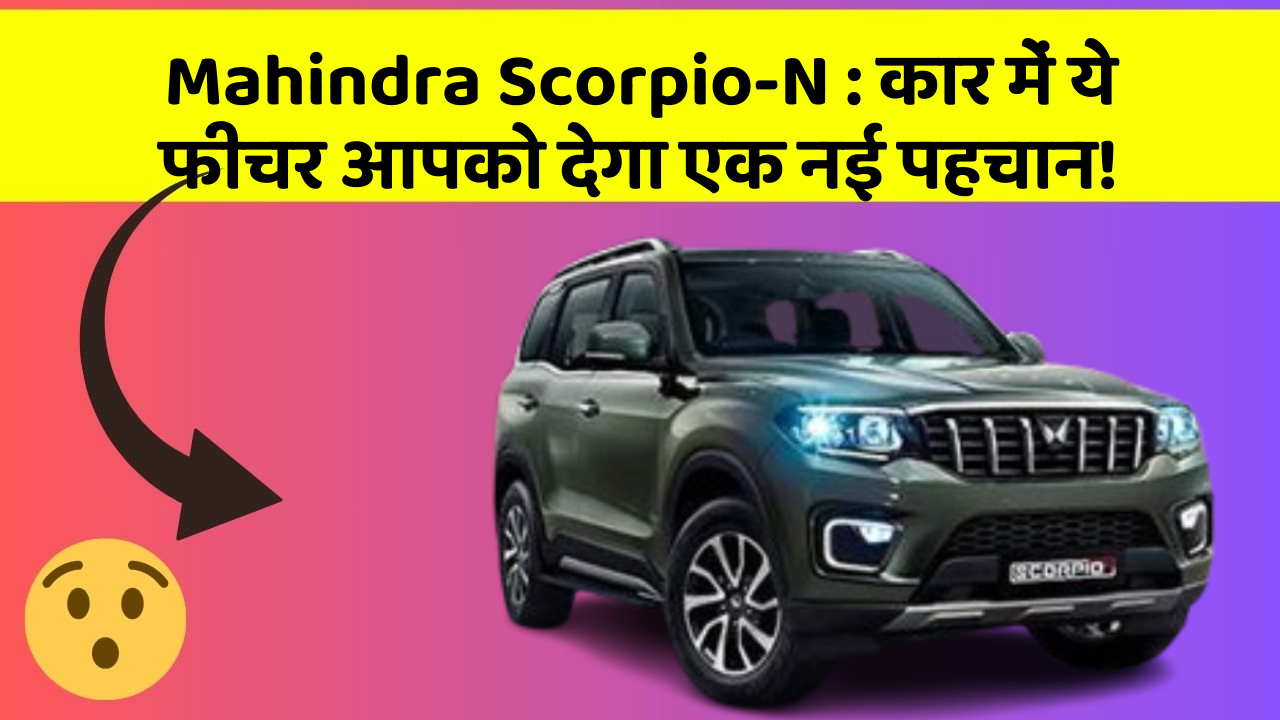 Mahindra Scorpio-N: कार में ये फीचर आपको देगा एक नई पहचान!