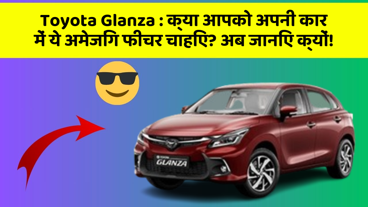Toyota Glanza : क्या आपको अपनी कार में ये अमेजिंग फीचर चाहिए? अब जानिए क्यों!