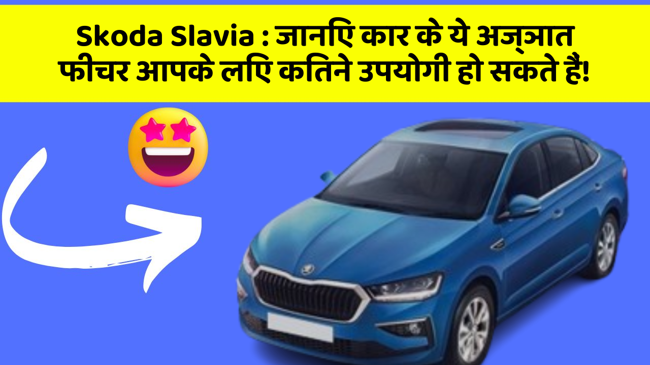 Skoda Slavia: जानिए कार के ये अज्ञात फीचर आपके लिए कितने उपयोगी हो सकते हैं!