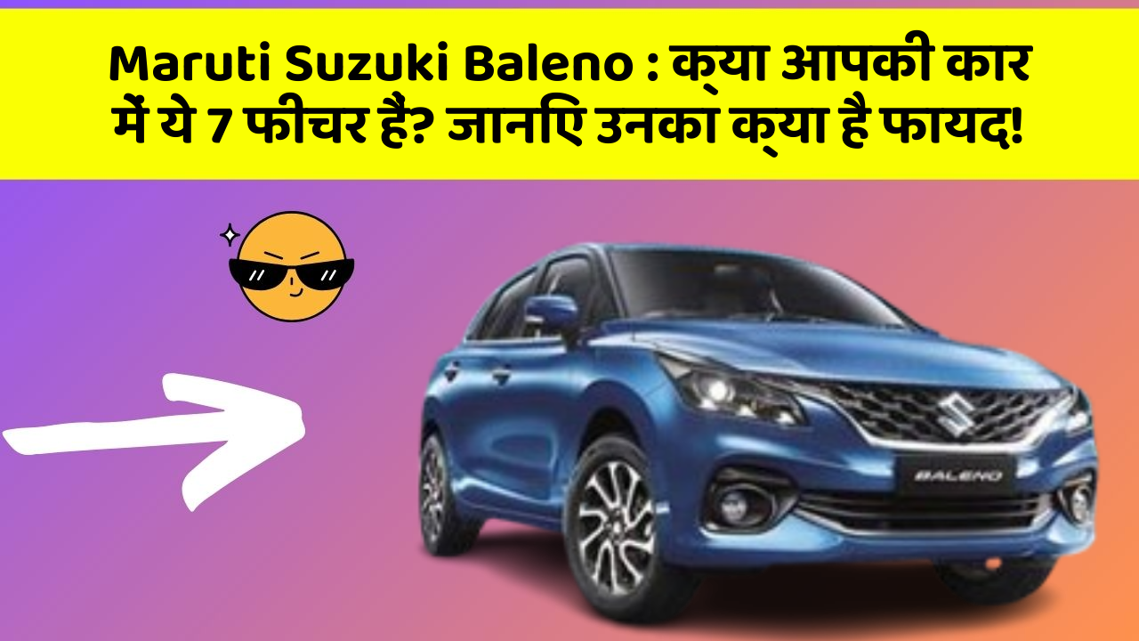 Maruti Suzuki Baleno: क्या आपकी कार में ये 7 फीचर हैं? जानिए उनका क्या है फायद!