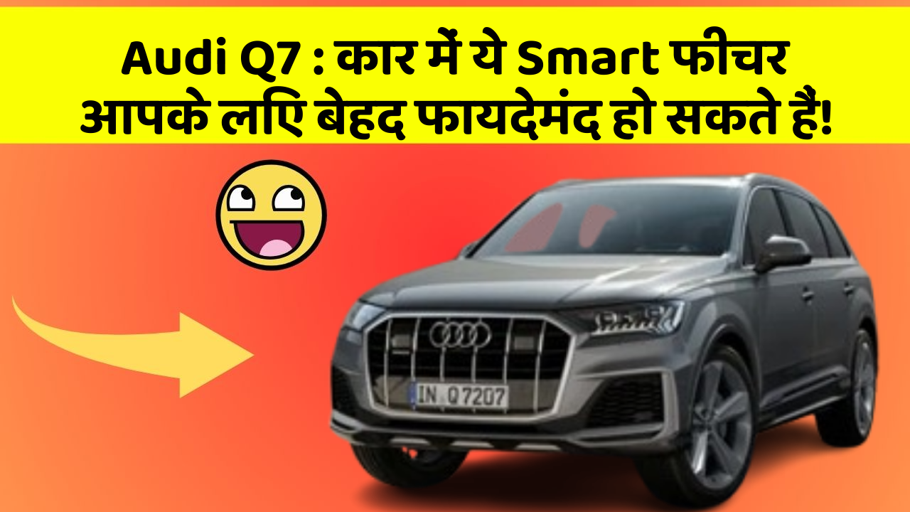 Audi Q7 : कार में ये Smart फीचर आपके लिए बेहद फायदेमंद हो सकते हैं!