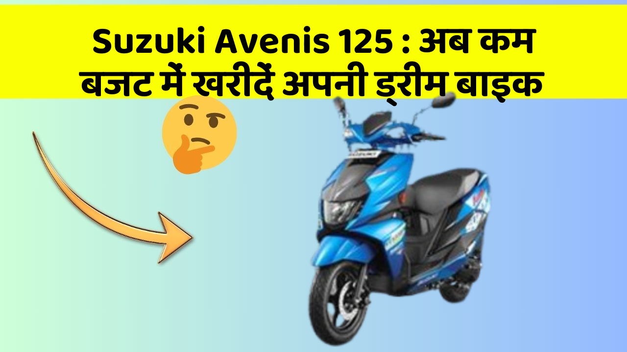 Suzuki Avenis 125 : अब कम बजट में खरीदें अपनी ड्रीम बाइक