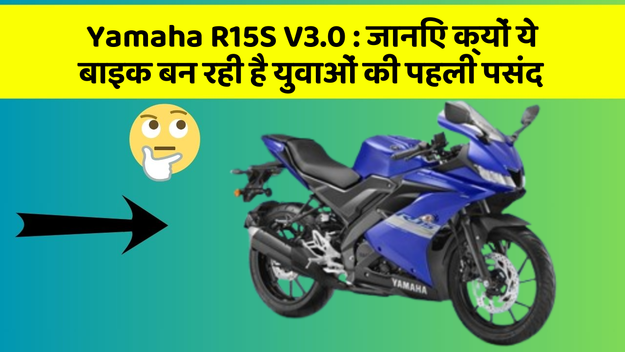 Yamaha R15S V3.0 : जानिए क्यों ये बाइक बन रही है युवाओं की पहली पसंद