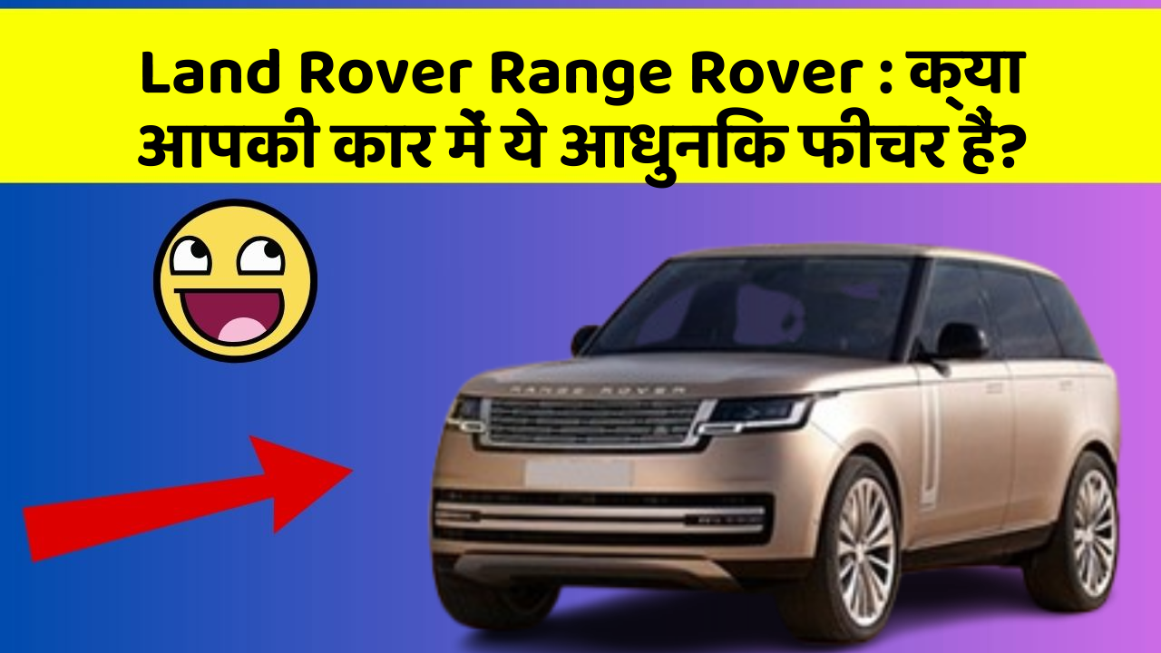 Land Rover Range Rover: क्या आपकी कार में ये आधुनिक फीचर हैं?