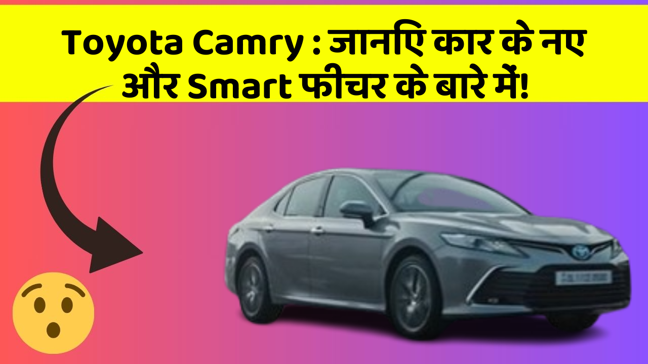 Toyota Camry: जानिए कार के नए और Smart फीचर के बारे में!