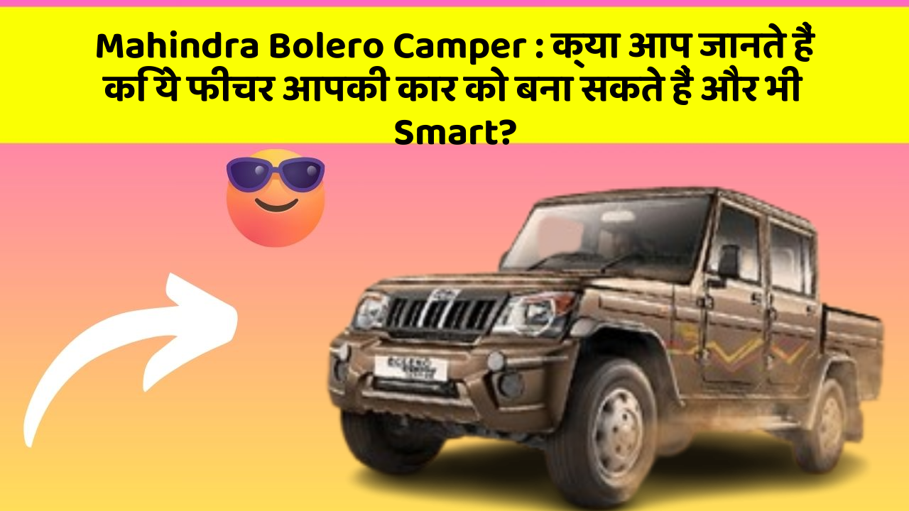 Mahindra Bolero Camper : क्या आप जानते हैं कि ये फीचर आपकी कार को बना सकते हैं और भी Smart?