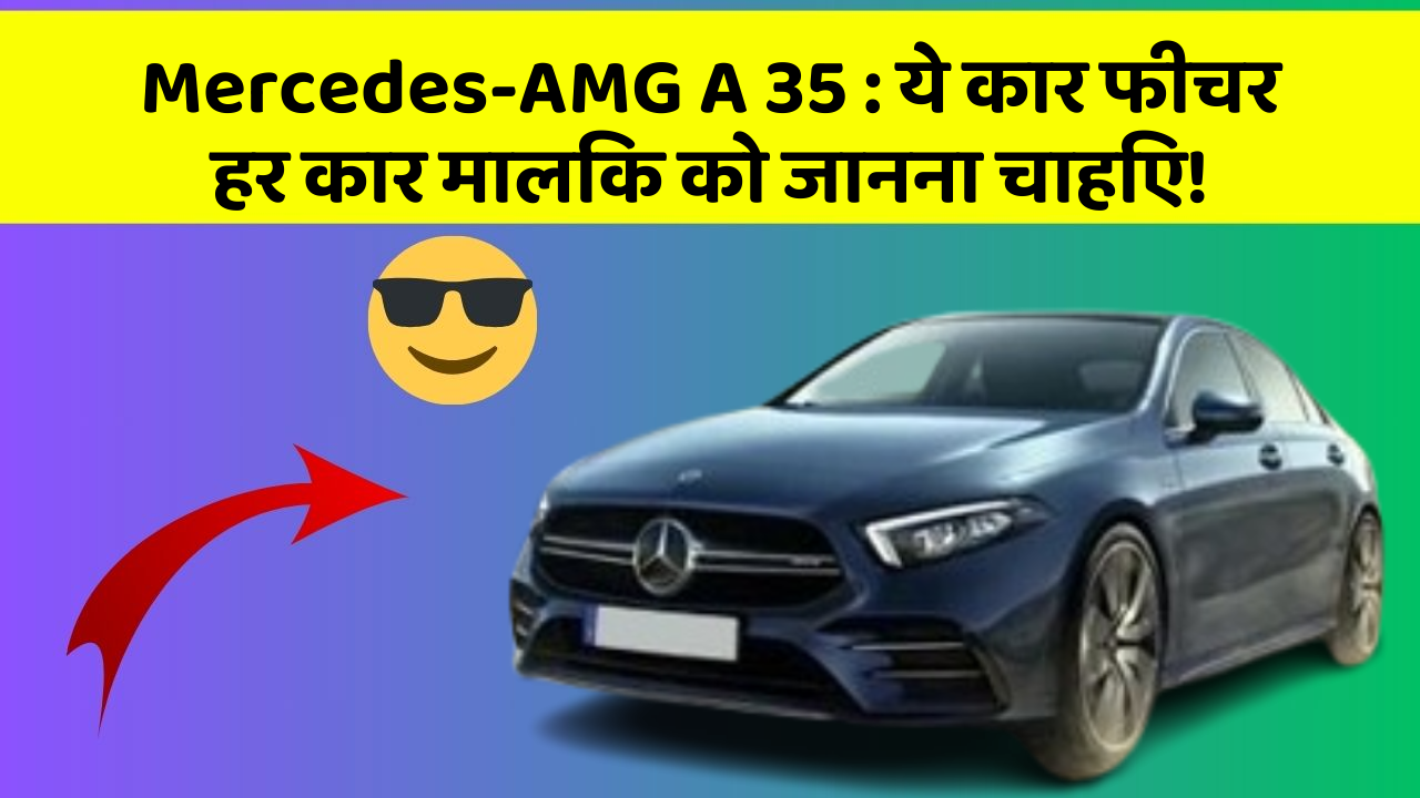 Mercedes-AMG A 35: ये कार फीचर हर कार मालिक को जानना चाहिए!
