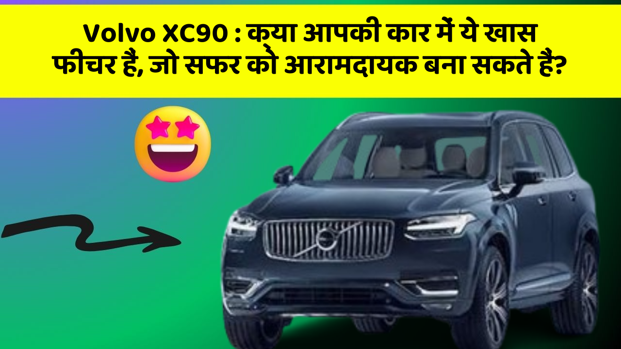 Volvo XC90: क्या आपकी कार में ये खास फीचर हैं, जो सफर को आरामदायक बना सकते हैं?