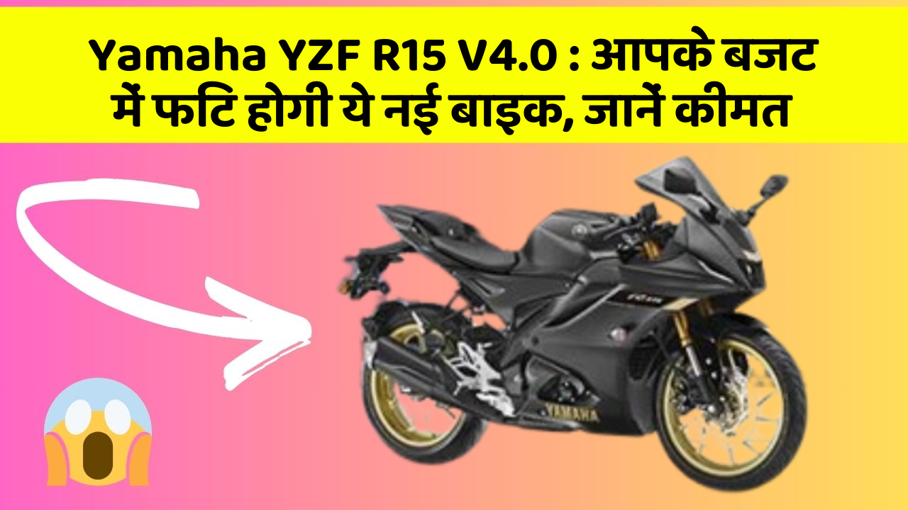 Yamaha YZF R15 V4.0 : आपके बजट में फिट होगी ये नई बाइक, जानें कीमत