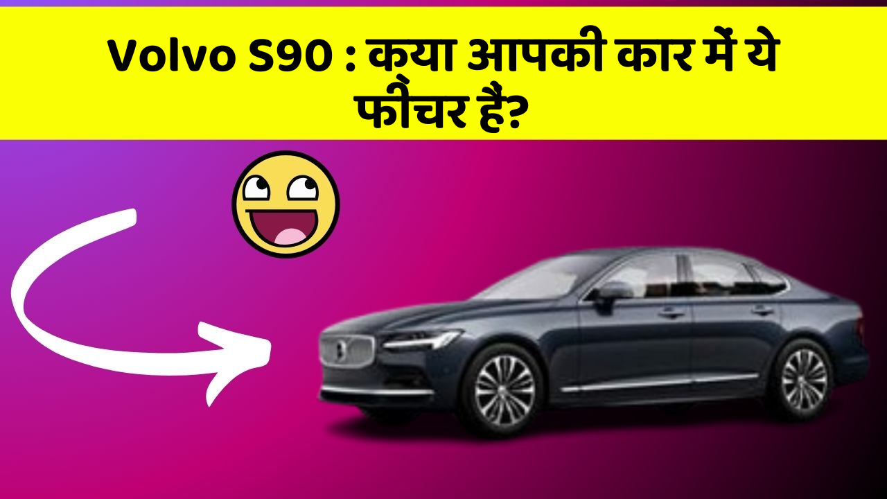 Volvo S90: क्या आपकी कार में ये फीचर हैं?