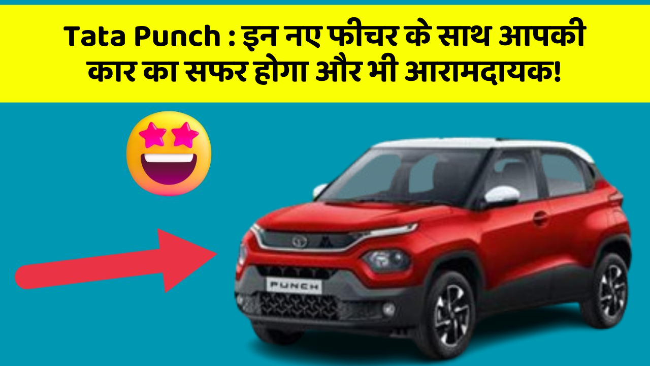 Tata Punch: इन नए फीचर के साथ आपकी कार का सफर होगा और भी आरामदायक!