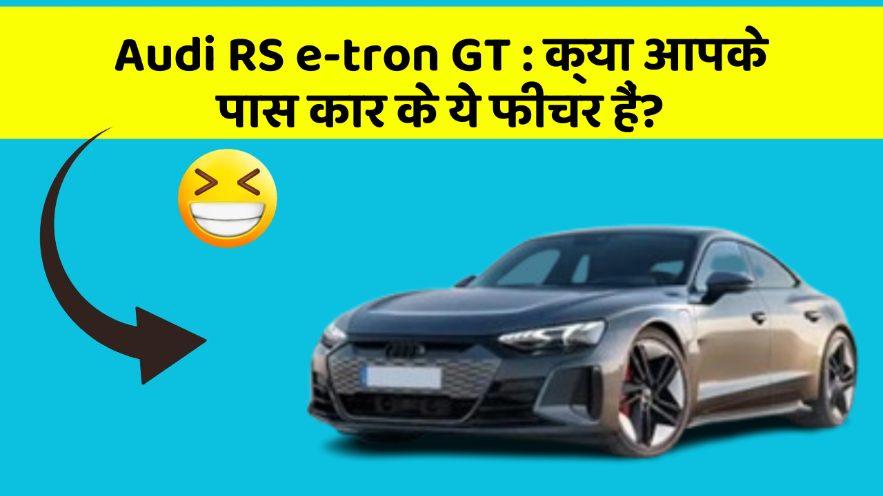 Audi RS e-tron GT : क्या आपके पास कार के ये फीचर हैं?