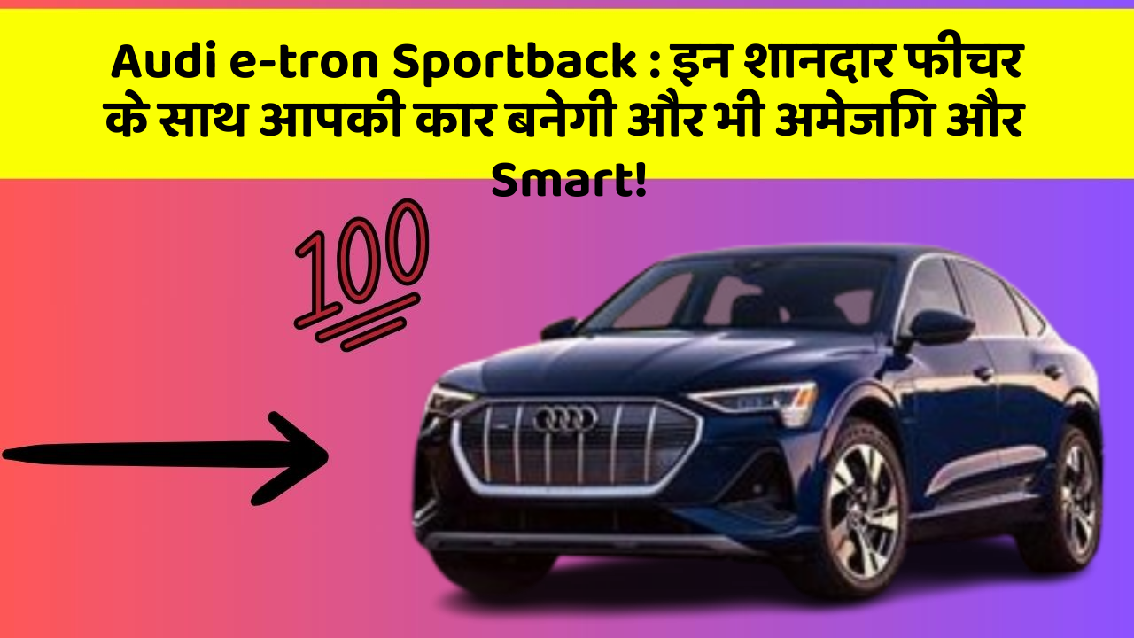 Audi e-tron Sportback:इन शानदार फीचर के साथ आपकी कार बनेगी और भी अमेजिंग और Smart!
