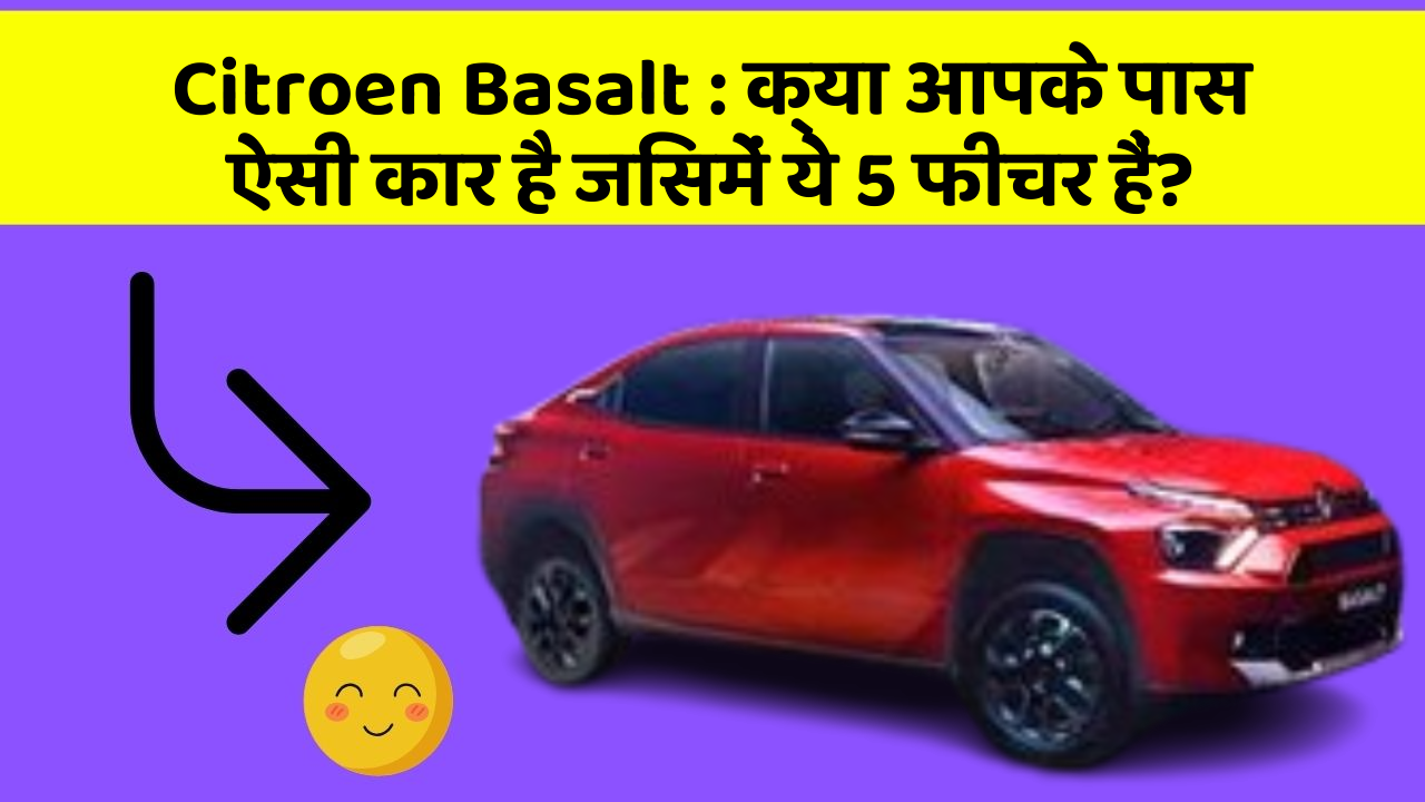Citroen Basalt: क्या आपके पास ऐसी कार है जिसमें ये 5 फीचर हैं?