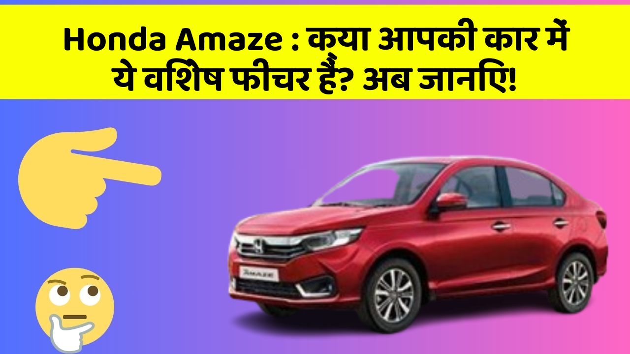 Honda Amaze: क्या आपकी कार में ये विशेष फीचर हैं? अब जानिए!