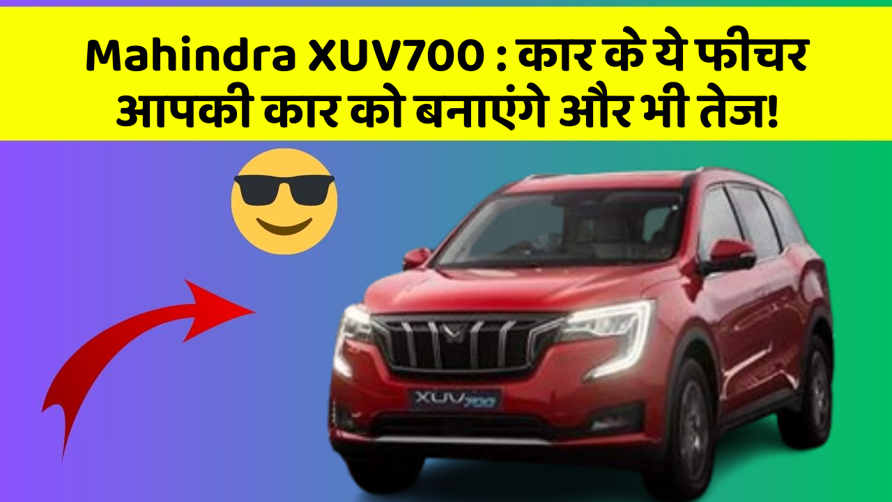 Mahindra XUV700: कार के ये फीचर आपकी कार को बनाएंगे और भी तेज!
