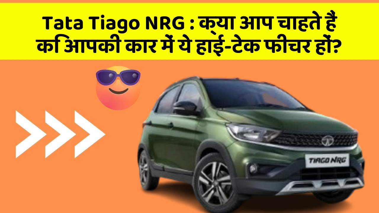 Tata Tiago NRG: क्या आप चाहते हैं कि आपकी कार में ये हाई-टेक फीचर हों?