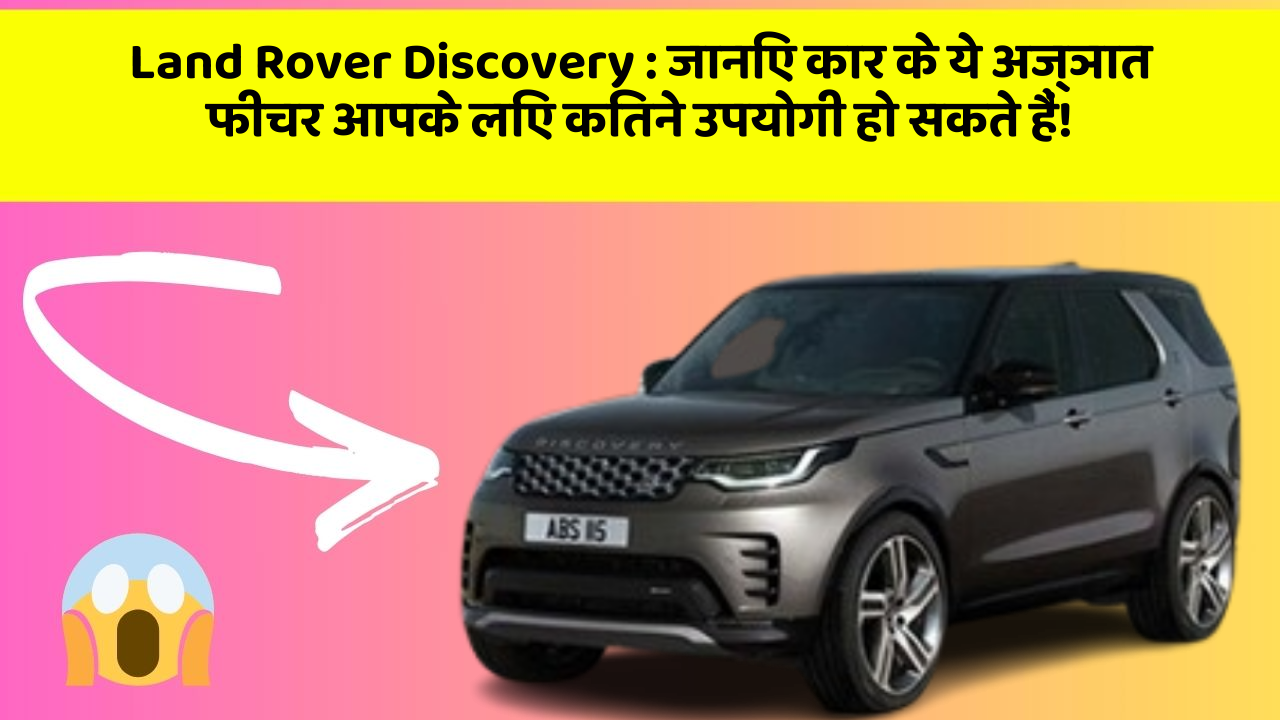Land Rover Discovery: जानिए कार के ये अज्ञात फीचर आपके लिए कितने उपयोगी हो सकते हैं!