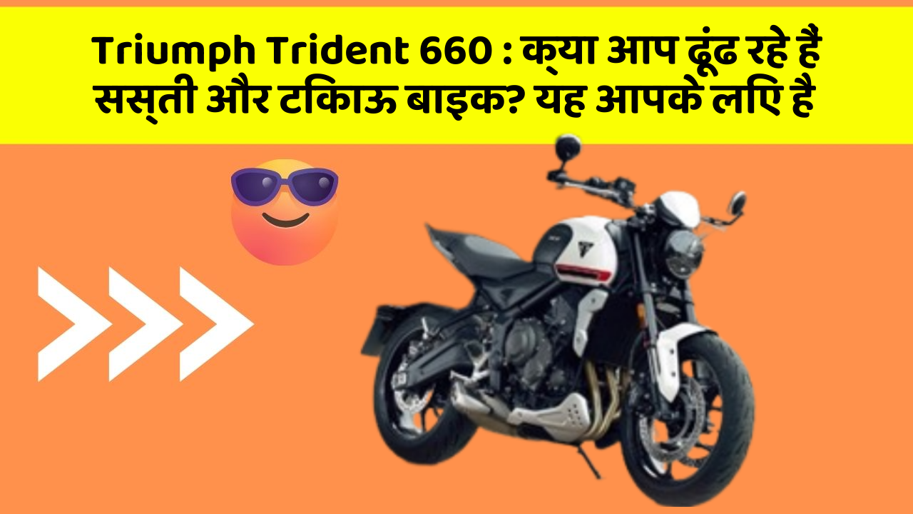 Triumph Trident 660: क्या आप ढूंढ रहे हैं सस्ती और टिकाऊ बाइक? यह आपके लिए है