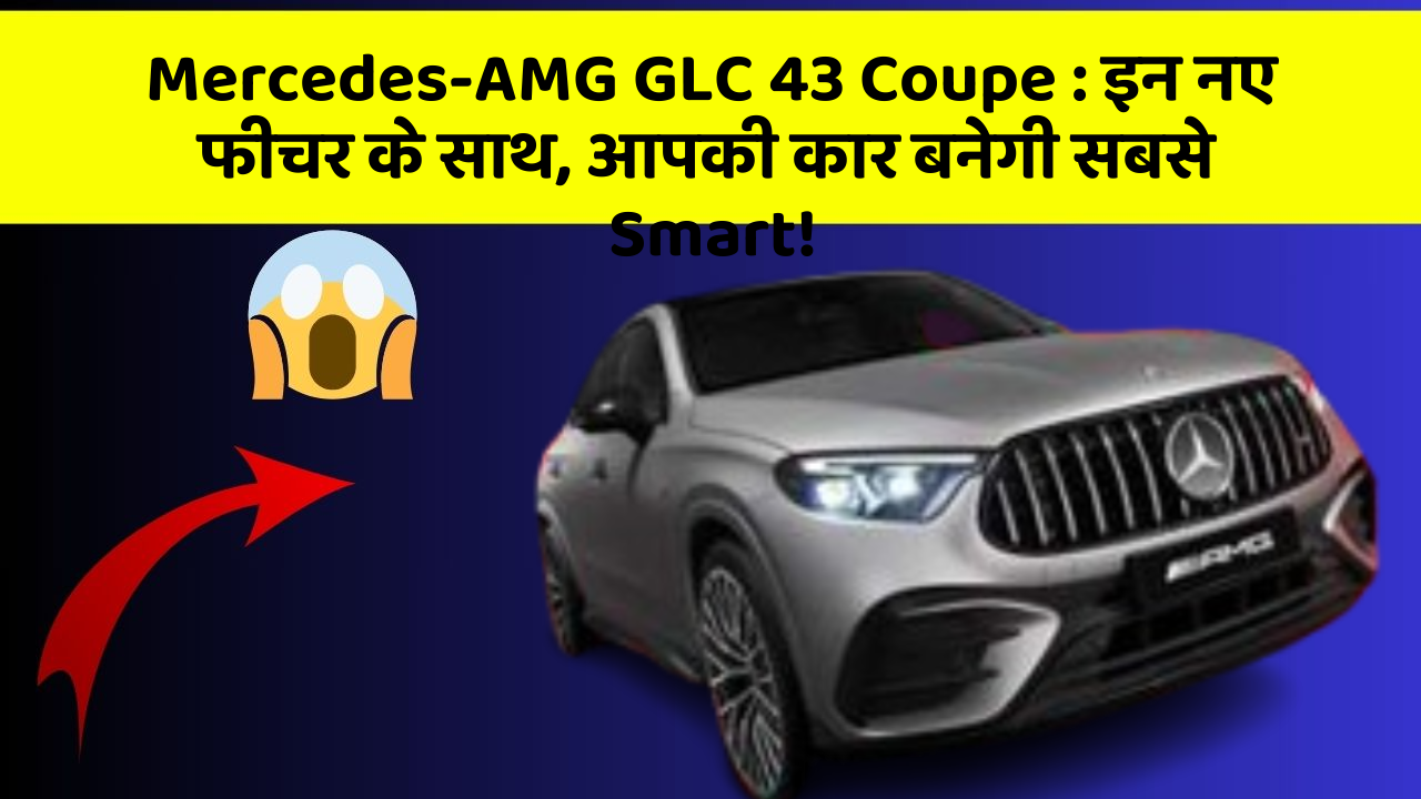 Mercedes-AMG GLC 43 Coupe: इन नए फीचर के साथ, आपकी कार बनेगी सबसे Smart!
