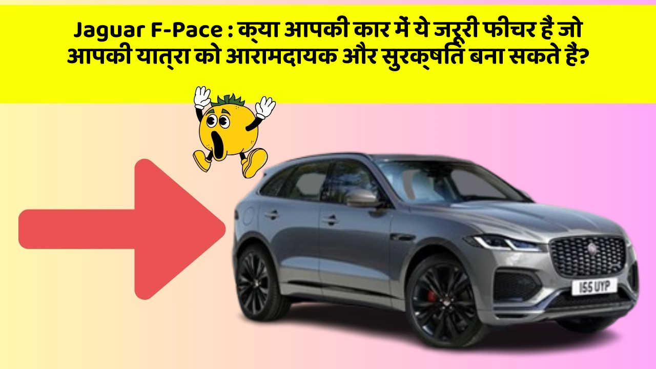 Jaguar F-Pace:क्या आपकी कार में ये जरूरी फीचर हैं जो आपकी यात्रा को आरामदायक और सुरक्षित बना सकते हैं?