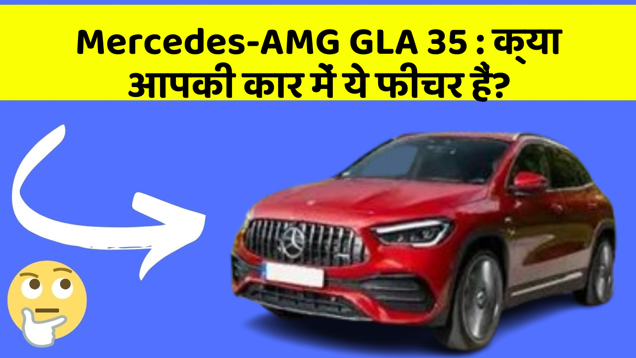 Mercedes-AMG GLA 35: क्या आपकी कार में ये फीचर हैं?