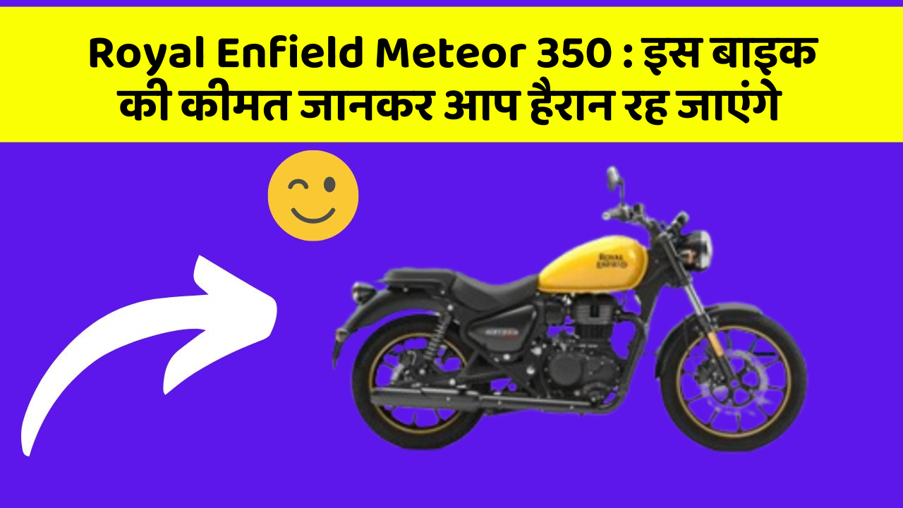 Royal Enfield Meteor 350 : इस बाइक की कीमत जानकर आप हैरान रह जाएंगे