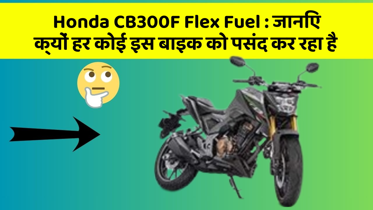 Honda CB300F Flex Fuel: जानिए क्यों हर कोई इस बाइक को पसंद कर रहा है