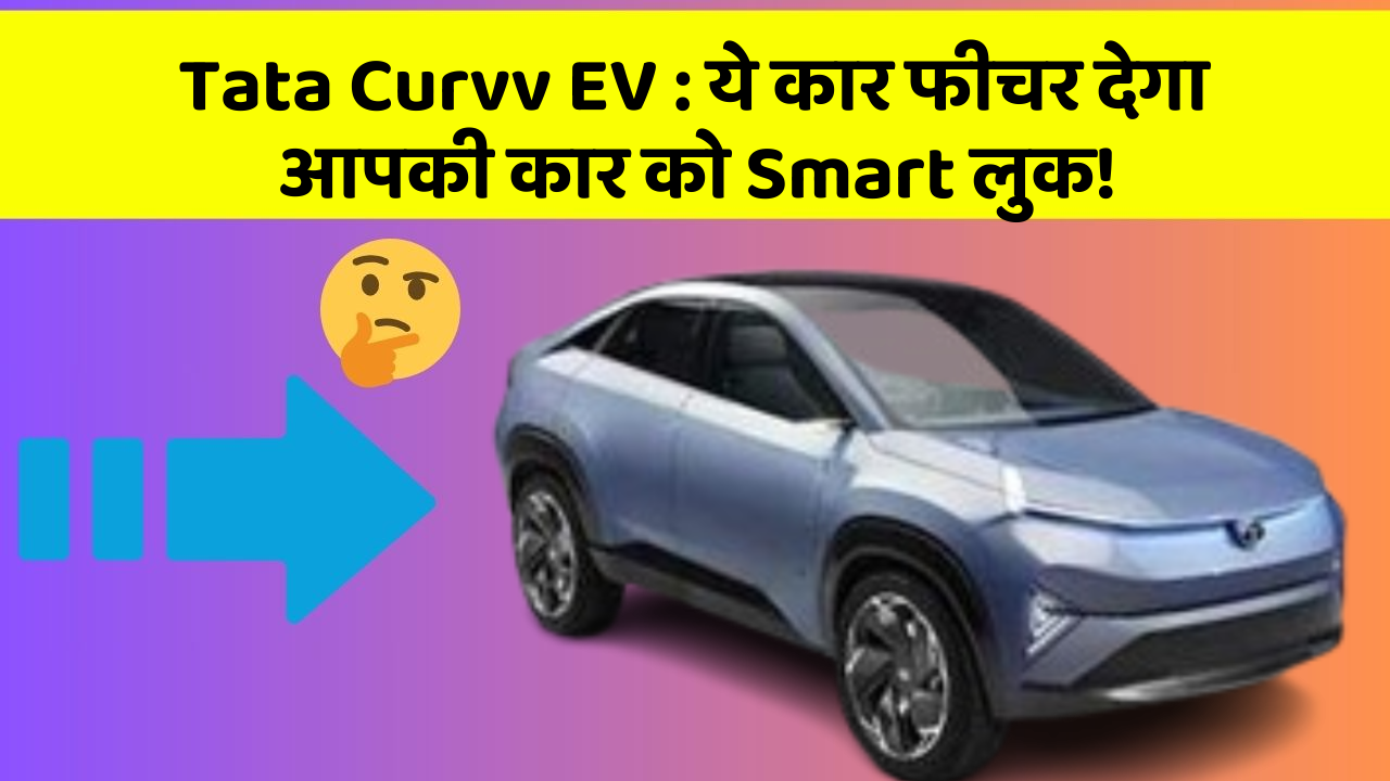 Tata Curvv EV: ये कार फीचर देगा आपकी कार को Smart लुक!