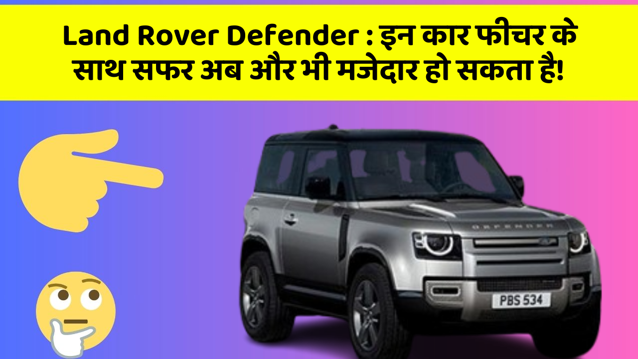 Land Rover Defender: इन कार फीचर के साथ सफर अब और भी मजेदार हो सकता है!