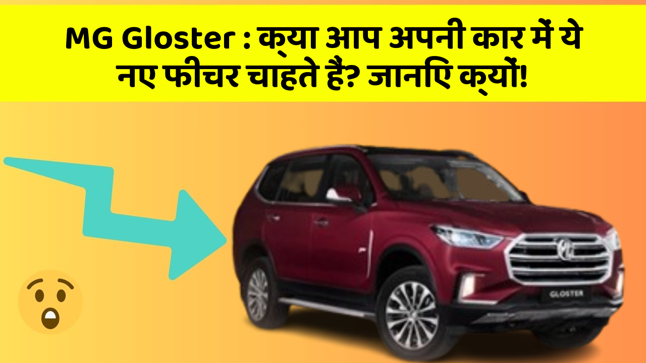 MG Gloster : क्या आप अपनी कार में ये नए फीचर चाहते हैं? जानिए क्यों!