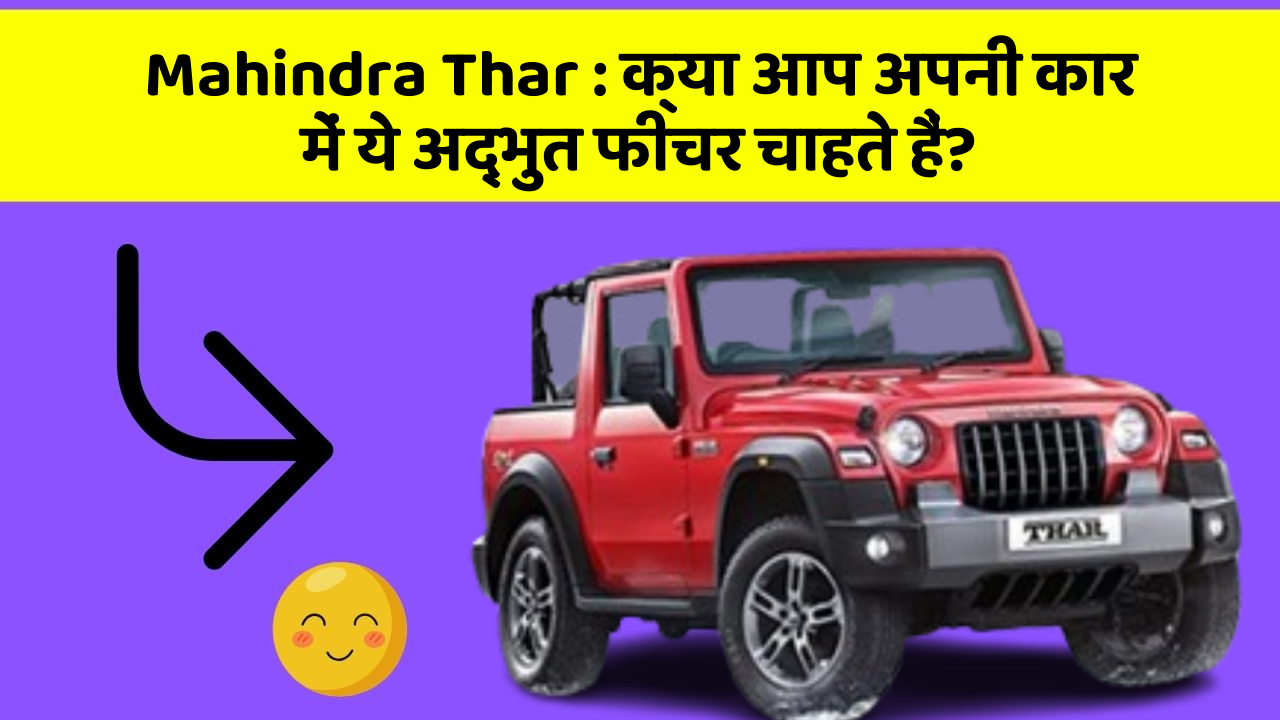 Mahindra Thar: क्या आप अपनी कार में ये अद्भुत फीचर चाहते हैं?