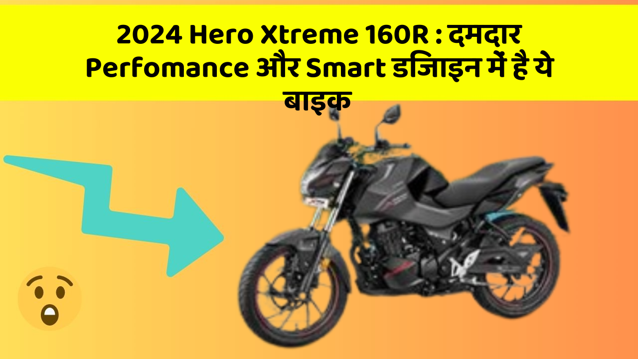2024 Hero Xtreme 160R: दमदार Perfomance और Smart डिजाइन में है ये बाइक