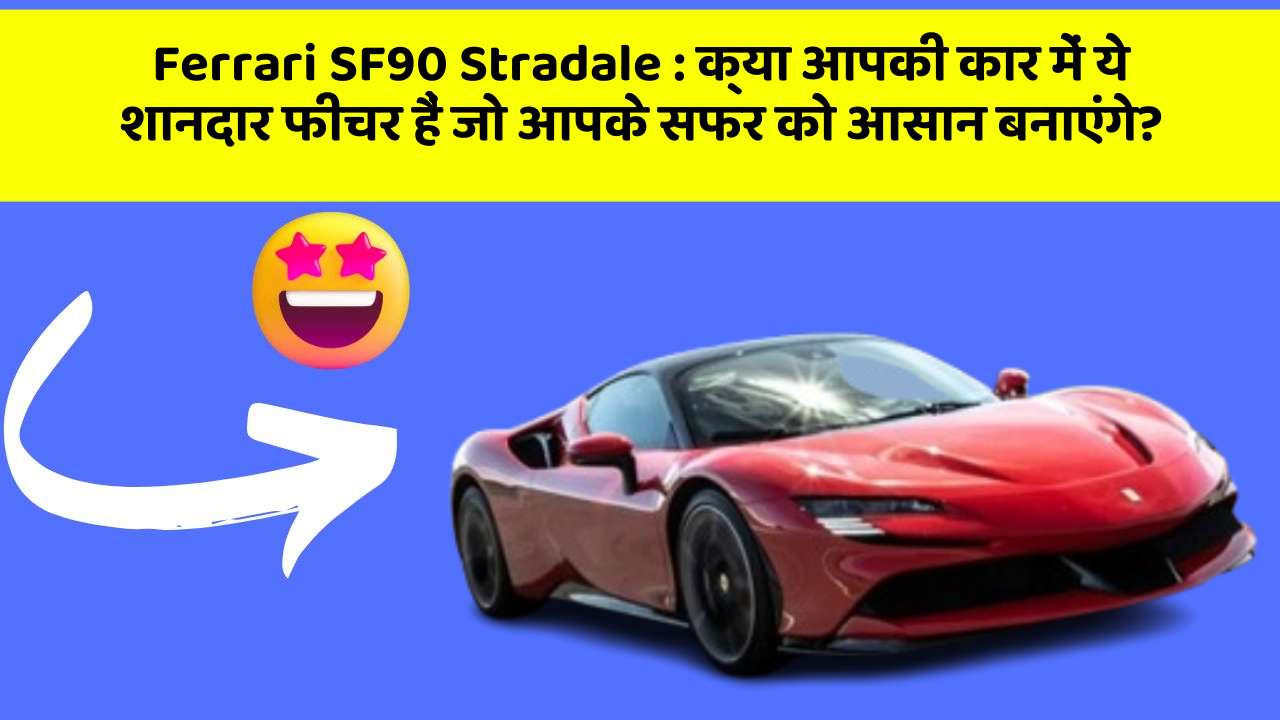Ferrari SF90 Stradale : क्या आपकी कार में ये शानदार फीचर हैं जो आपके सफर को आसान बनाएंगे?