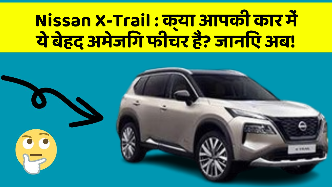 Nissan X-Trail: क्या आपकी कार में ये बेहद अमेजिंग फीचर हैं? जानिए अब!