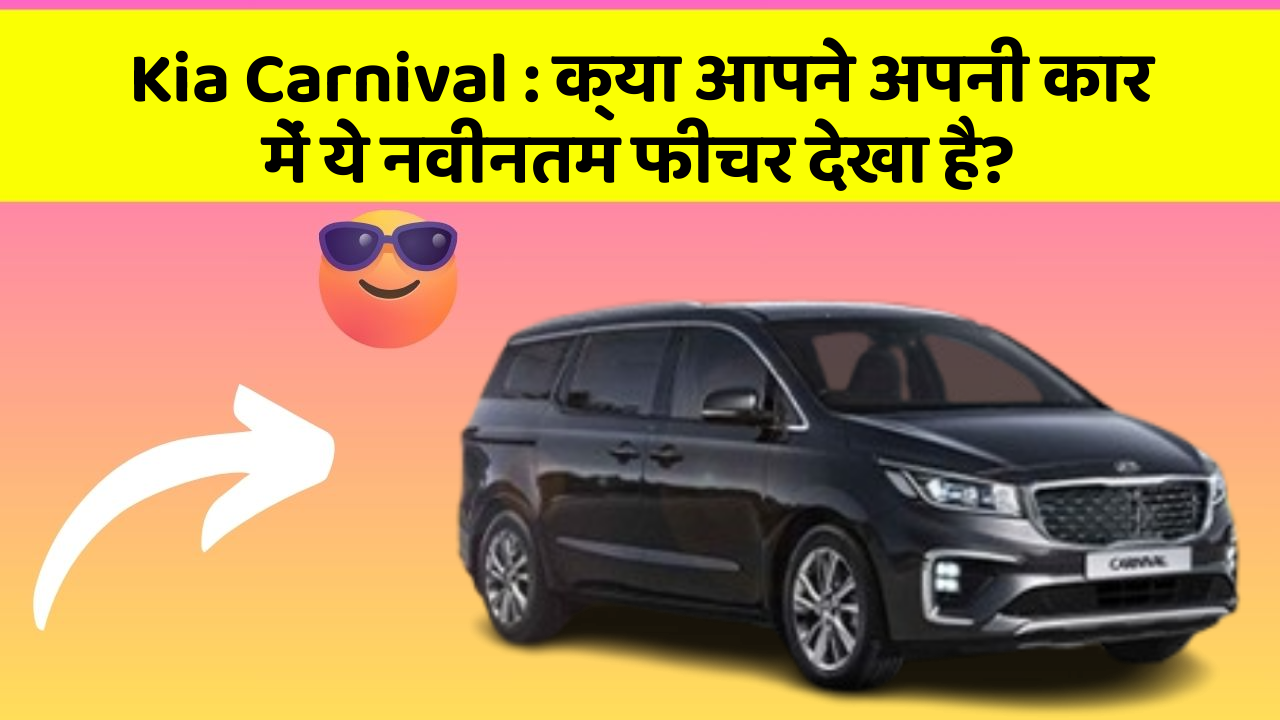 Kia Carnival: क्या आपने अपनी कार में ये नवीनतम फीचर देखा है?