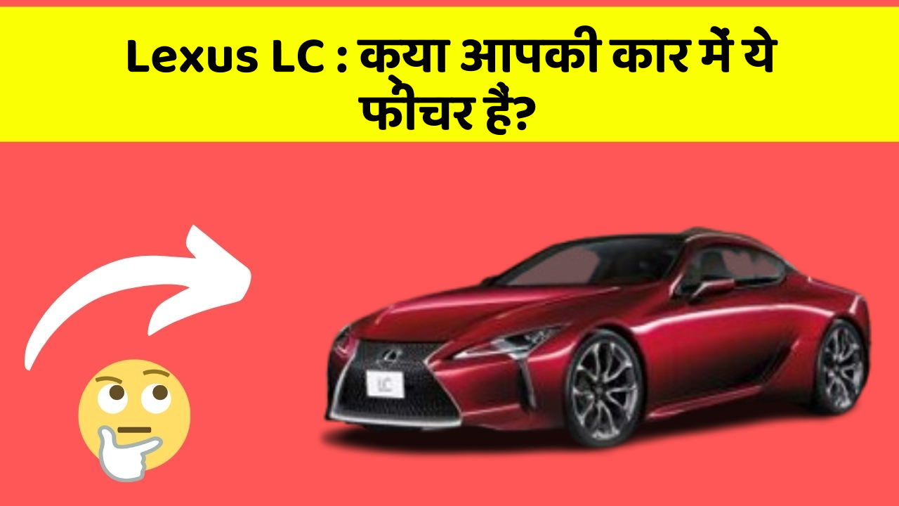 Lexus LC : क्या आपकी कार में ये फीचर हैं?