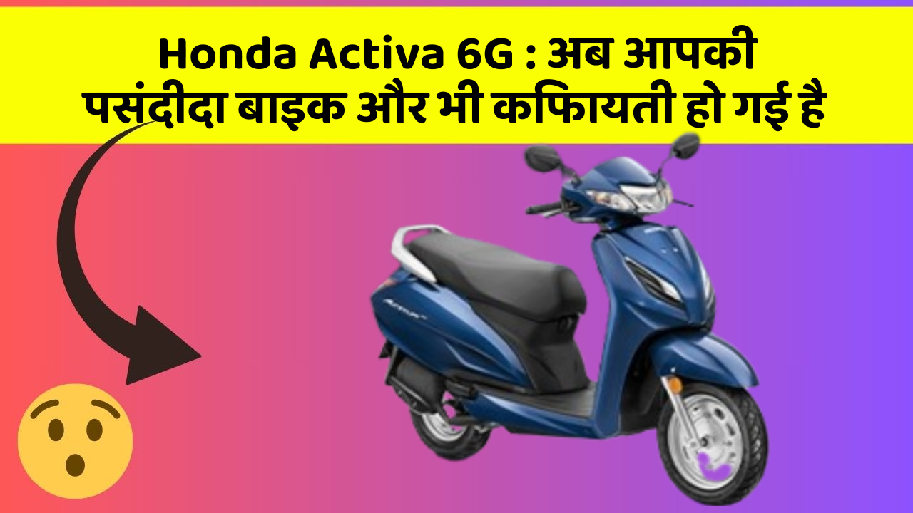 Honda Activa 6G: अब आपकी पसंदीदा बाइक और भी किफायती हो गई है